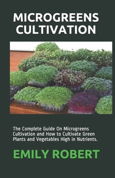 Paperback Microgreens Cultivation: The Complete Guide On Microgreens Cultivation and How to Cultivate Green Plants and Vegetables High in Nutrients. Book