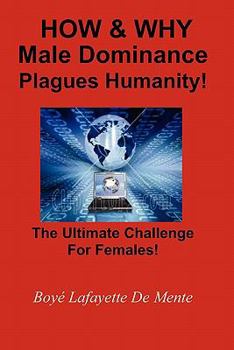 Paperback How & Why Male Dominance Plagues Humanity!: The Ultimate Challenge for Females! Book