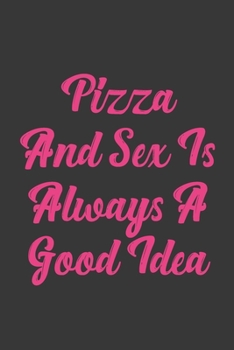 Pizza And Sex Is Always A Good Idea: Stiffer Than A Greeting Card: Use Our Novelty Journal To Document Your Sexual Adventures, Fantasies, or Bucket List. Makes a Great Gift For Adults