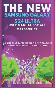 Paperback The New Samsung Galaxy S24 Ultra User Manual for All Categories: A guide that captures all the new features and how to perfectly utilizing them Book