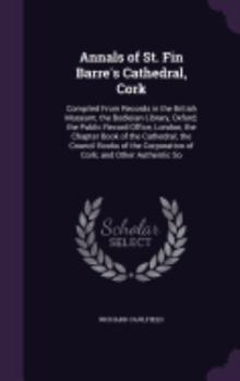 Hardcover Annals of St. Fin Barre's Cathedral, Cork: Compiled From Records in the British Museum; the Bodleian Library, Oxford; the Public Record Office, London Book