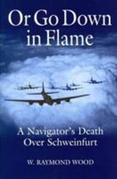 Hardcover Or Go Down in Flame: A Navigator's Death Over Schweinfurt Book