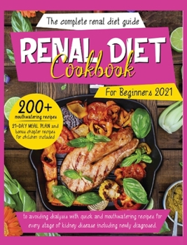 Renal Diet Cookbook For Beginners 2021: The Complete Renal Diet Guide To Avoiding Dialysis With Quick And Mouthwatering Recipes For Every Stage Of ... Meal Plan And Recipes For Children Included