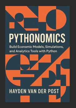 Paperback Pythonomics: Build Economic Models, Simulations, and Analytics Tools with Python: Harness the power of Python to master economics, model complexity, a Book