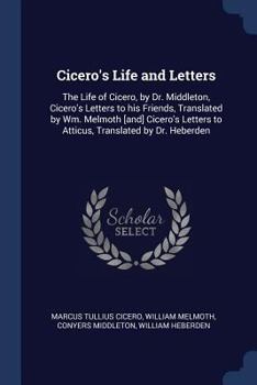 Paperback Cicero's Life and Letters: The Life of Cicero, by Dr. Middleton, Cicero's Letters to his Friends, Translated by Wm. Melmoth [and] Cicero's Letter Book