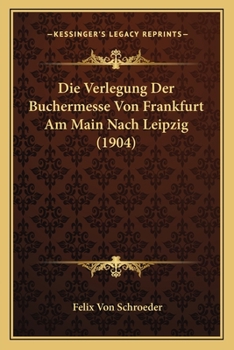 Paperback Die Verlegung Der Buchermesse Von Frankfurt Am Main Nach Leipzig (1904) [German] Book