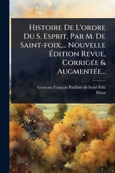 Histoire De L'ordre Du S. Esprit, Par M. De Saint-foix, ... Nouvelle Ã dition Revue, CorrigÃ(c)e & AugmentÃ(c)e... (French Edition)