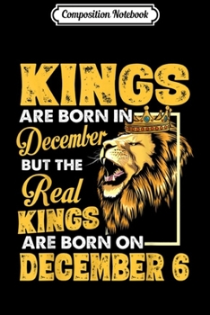 Composition Notebook: Real Kings Are Born On December 6 I Am A Real King Of Mine  Journal/Notebook Blank Lined Ruled 6x9 100 Pages