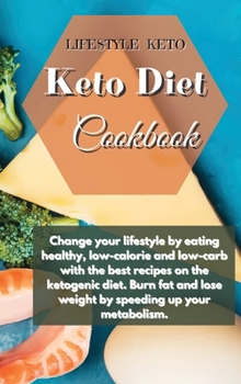 Keto Diet Cookbook: Change your lifestyle by eating healthy, low-calorie and low-carb with the best recipes on the ketogenic diet. Burn fat and lose weight by speeding up your metabolism.