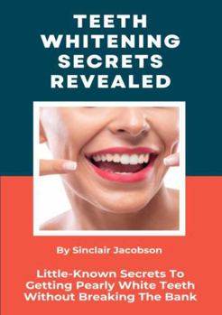 Paperback Teeth Whitening Secrets Revealed: Little-Known Secrets To Getting Pearly White Teeth Without Breaking The Bank Book