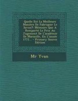 Paperback Quelle Est La Meilleure Maniere de Fabriquer Le Savon?: Memoire Que a Remporte Le Prix Au Jugement de L'Academie de Marseille, En L'Annee 1772... [French] Book