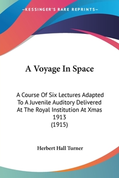 Paperback A Voyage In Space: A Course Of Six Lectures Adapted To A Juvenile Auditory Delivered At The Royal Institution At Xmas 1913 (1915) Book