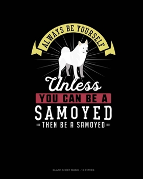 Paperback Always Be Yourself Unless You Can Be A Samoyed Then Be A Samoyed: Blank Sheet Music - 10 Staves Book