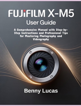 Paperback Fujifilm X-M5 User Guide: A Comprehensive Manual with Step-by-Step Instructions and Professional Tips for Mastering Photography and Videography Book