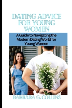 Paperback Dating Advice for Young Women: A Guide to Navigating the Modern Dating World for Young Women Book