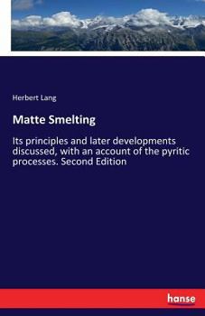 Paperback Matte Smelting: Its principles and later developments discussed, with an account of the pyritic processes. Second Edition Book