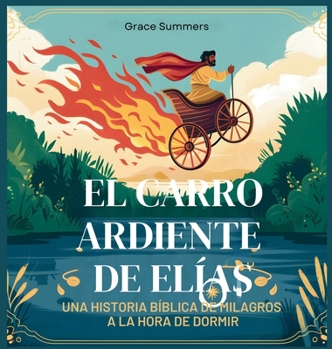 El Carro Ardiente De Elías: Una historia bíblica de milagros a la hora de dormir (Cuentos Para Dormir de Ángeles y Milagros) (Spanish Edition)