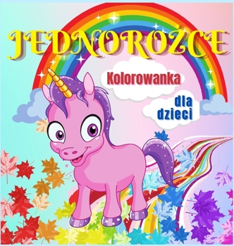 Jednorożce Kolorowanka dla Dzieci: Uroczy i magiczny jednorożec dla dzieci w wieku 4-8 lat - 40 unikalnych i uroczych wzor�w dla chlopc�w i dziewczynek