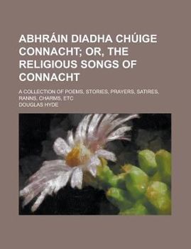 Abhráin Diadha Chúige Connacht; A Collection of Poems, Stories, Prayers, Satires, Ranns, Charms, Etc