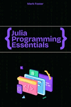 Julia Programming Essentials: Data Types, Collections, and Control Structures (Julia Programming Language)