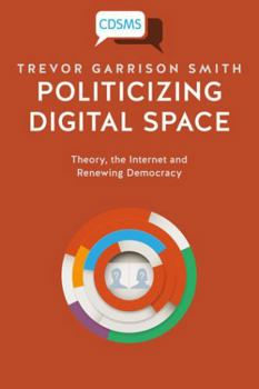 Paperback Politicizing Digital Space: Theory, the Internet, and Renewing Democracy Book