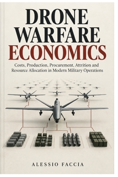 DRONE WARFARE ECONOMICS: Costs, Production, Procurement, Attrition and Resource Allocation in Modern Military Operations (Defence and Military Strategy & Finance)