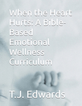 When the Heart Hurts: A Bible-Based Emotional Wellness Curriculum