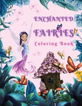 Enchanted Fairies Coloring Book: Magical Coloring Book Full Of Beautiful Fairies & Flowers Coloring Pages for Relaxation and Fun - Amazing Fantasy ... Coloring Book for Girls, Boys & Adults