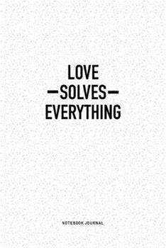 Love Solves Everything: A 6x9 Inch Notebook Journal Diary With A Bold Text Font Slogan On A Matte Cover and 120 Blank Lined Pages Makes A Great Alternative To A Card