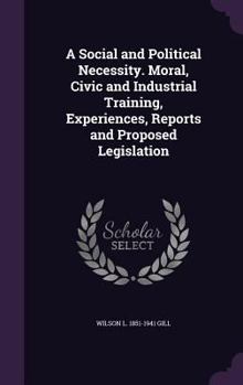 Hardcover A Social and Political Necessity. Moral, Civic and Industrial Training, Experiences, Reports and Proposed Legislation Book