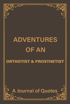 Adventures of an Orthotist & Prosthetist: a Blank Lined Journal of Quotes for Orthotist & Prosthetist |6inx9in|110 pages|soft and Matt Cover