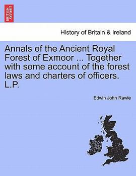 Paperback Annals of the Ancient Royal Forest of Exmoor ... Together with Some Account of the Forest Laws and Charters of Officers. L.P. Book