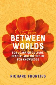 Paperback Between Worlds: Sor Juana on Culture, Gender, and the Desire for Knowledge Book