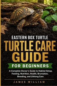 Eastern Box Turtle Care Guide for Beginners: A Complete Owner’s Guide to Habitat Setup, Feeding, Nutrition, Health, Brumation, Breeding, and Lifelong Care