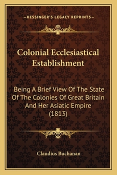 Paperback Colonial Ecclesiastical Establishment: Being A Brief View Of The State Of The Colonies Of Great Britain And Her Asiatic Empire (1813) Book