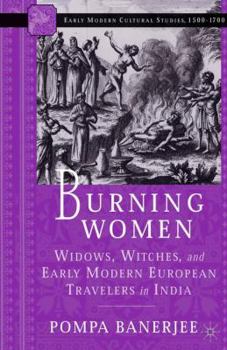 Burning Women: Widows, Witches, and Early Modern European Travelers in India