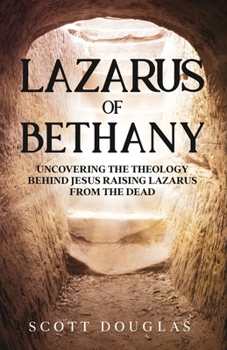 Paperback Lazarus of Bethany: Uncovering the Theology Behind Jesus Raising Lazarus From the Dead Book