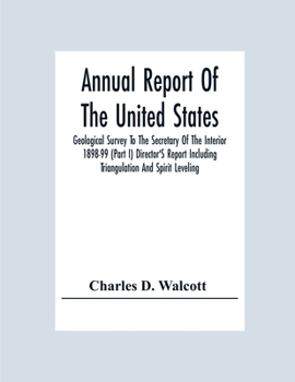 Paperback Annual Report Of The United States Geological Survey To The Secretary Of The Interior 1898-99 (Part I) Director'S Report Including Triangulation And S Book