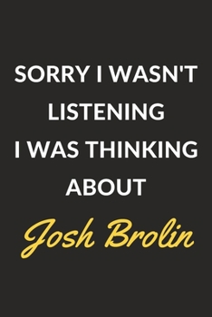 Sorry I Wasn't Listening I Was Thinking About Josh Brolin: A Josh Brolin Journal Notebook to Write Down Things, Take Notes, Record Plans or Keep Track of Habits (6 x 9 - 120 Pages)