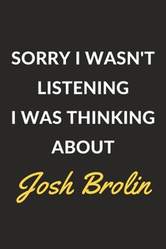 Paperback Sorry I Wasn't Listening I Was Thinking About Josh Brolin: A Josh Brolin Journal Notebook to Write Down Things, Take Notes, Record Plans or Keep Track Book