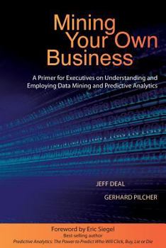 Paperback Mining Your Own Business: A Primer for Executives on Understanding and Employing Data Mining and Predictive Analytics Book