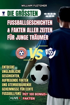 Paperback Die Größten Fußballgeschichten & Fakten Aller Zeiten Für Junge Träumer: Entdecke unglaubliche Geschichten, aufregende Fakten und atemberaubende Geheim [German] Book