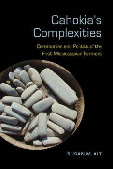 Hardcover Cahokia's Complexities: Ceremonies and Politics of the First Mississippian Farmers Book