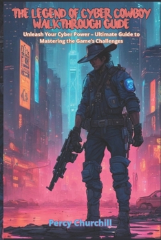 Paperback The Legend of Cyber Cowboy Walkthrough Guide: Unleash Your Cyber Power - Ultimate Guide to Mastering the Game's Challenges Book