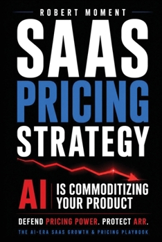 SaaS Pricing Strategy: How Founders Defend Pricing Power, Protect ARR, and Stop Revenue Leakage — Before AI Turns Your SaaS Into a Commodity (The SaaS ... Frameworks for Early-Stage SaaS Growth)