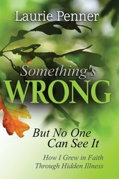 Paperback Something's Wrong But No One Can See It: How I Grew in Faith Through Hidden Illness Book