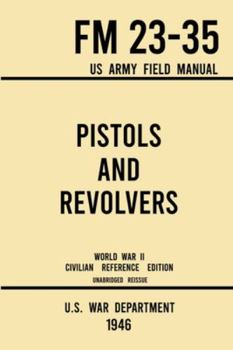 Paperback Pistols and Revolvers - FM 23-35 US Army Field Manual (1946 World War II Civilian Reference Edition): Unabridged Technical Manual On Vintage and Colle Book