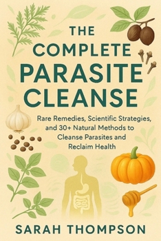 Paperback The Complete Parasite Cleanse: Rare Remedies, Scientific Strategies, and 30+ Natural Methods to Cleanse Parasites and Reclaim Health Book