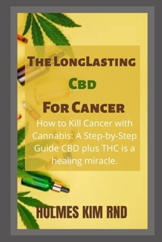 Paperback The Long Lasting Cbd For Cancer: How to Kill Cancer with Cannabis: A Step-by-Step Guide CBD plus THC is a healing miracle. Book