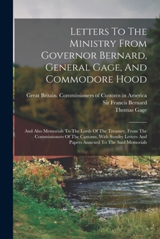 Paperback Letters To The Ministry From Governor Bernard, General Gage, And Commodore Hood: And Also Memorials To The Lords Of The Treasury, From The Commissione Book